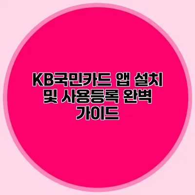 KB국민카드 앱 설치 및 사용등록 완벽 가이드