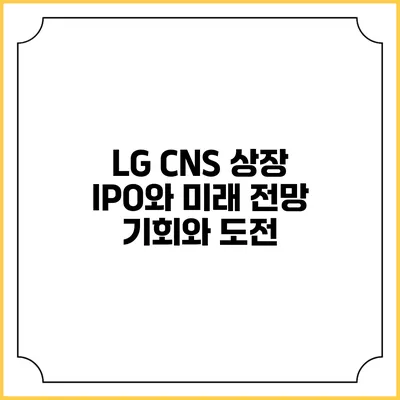 LG CNS 상장 IPO와 미래 전망: 기회와 도전