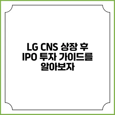 LG CNS 상장 후 IPO 투자 가이드를 알아보자