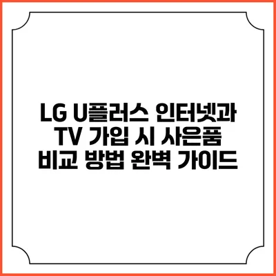 LG U플러스 인터넷과 TV 가입 시 사은품 비교 방법 완벽 가이드