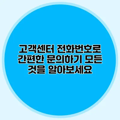 고객센터 전화번호로 간편한 문의하기: 모든 것을 알아보세요