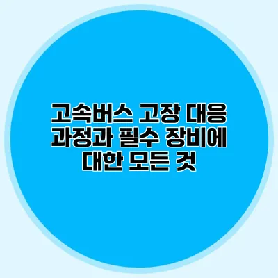 고속버스 고장 대응 과정과 필수 장비에 대한 모든 것