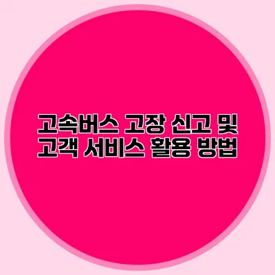 고속버스 고장 신고 및 고객 서비스 활용 방법