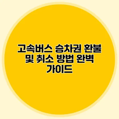 고속버스 승차권 환불 및 취소 방법 완벽 가이드