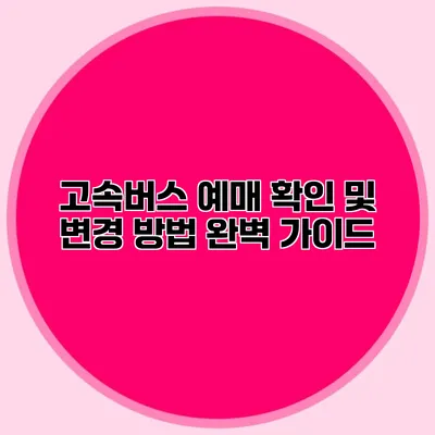 고속버스 예매 확인 및 변경 방법 완벽 가이드