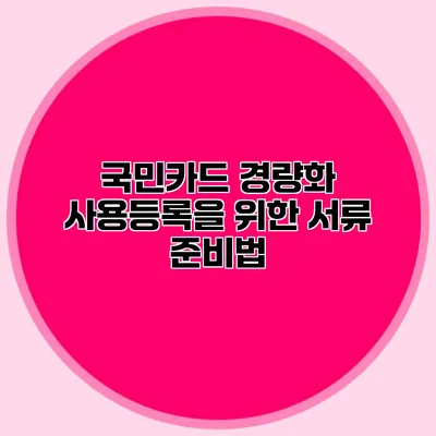 국민카드 경량화 사용등록을 위한 서류 준비법
