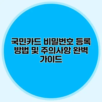 국민카드 비밀번호 등록 방법 및 주의사항 완벽 가이드