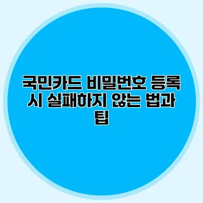 국민카드 비밀번호 등록 시 실패하지 않는 법과 팁