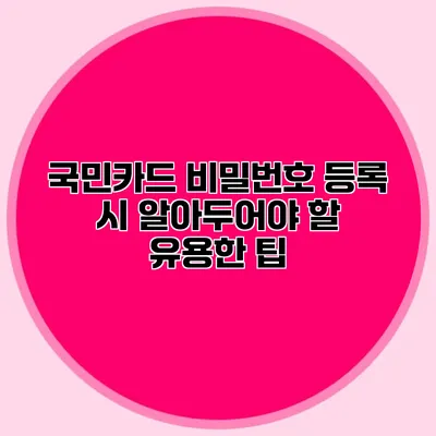 국민카드 비밀번호 등록 시 알아두어야 할 유용한 팁