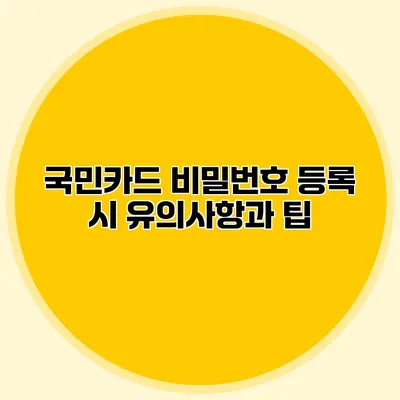 국민카드 비밀번호 등록 시 유의사항과 팁