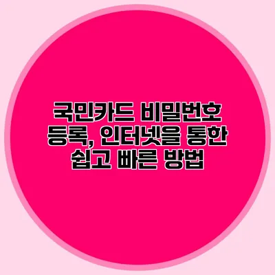 국민카드 비밀번호 등록, 인터넷을 통한 쉽고 빠른 방법