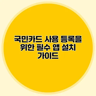 국민카드 사용 등록을 위한 필수 앱 설치 가이드