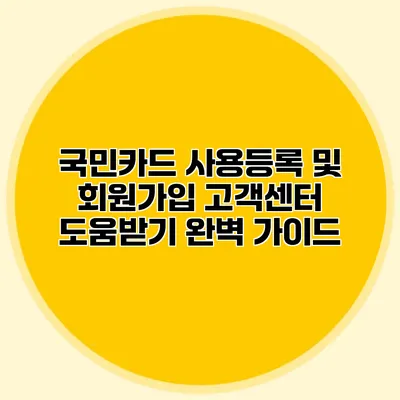 국민카드 사용등록 및 회원가입 고객센터 도움받기 완벽 가이드