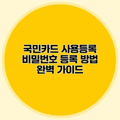 국민카드 사용등록 비밀번호 등록 방법 완벽 가이드