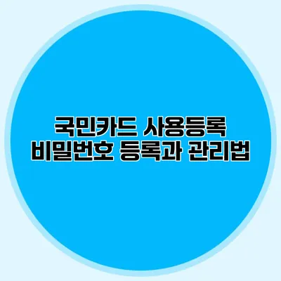 국민카드 사용등록 비밀번호 등록과 관리법
