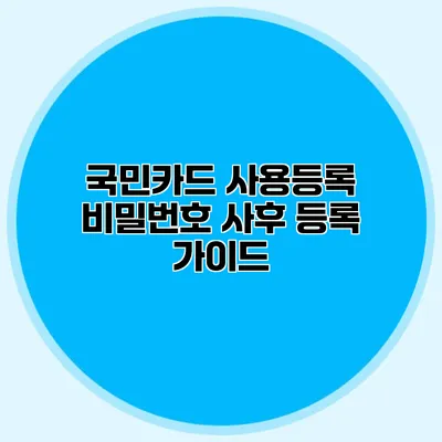 국민카드 사용등록 비밀번호 사후 등록 가이드