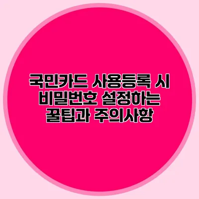 국민카드 사용등록 시 비밀번호 설정하는 꿀팁과 주의사항