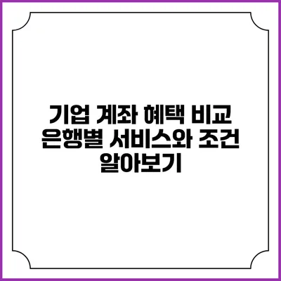 기업 계좌 혜택 비교: 은행별 서비스와 조건 알아보기