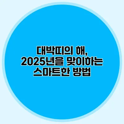 대박띠의 해, 2025년을 맞이하는 스마트한 방법