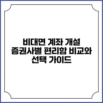 비대면 계좌 개설: 증권사별 편리함 비교와 선택 가이드