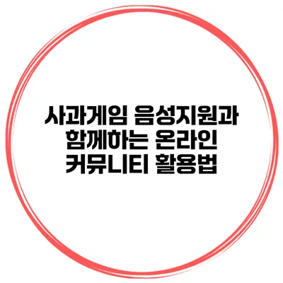 사과게임 음성지원과 함께하는 온라인 커뮤니티 활용법