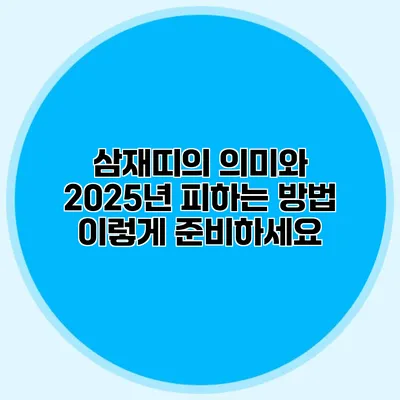 삼재띠의 의미와 2025년 피하는 방법: 이렇게 준비하세요