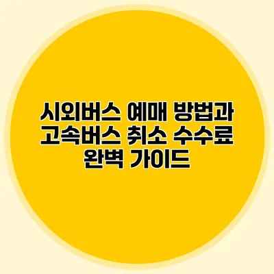 시외버스 예매 방법과 고속버스 취소 수수료 완벽 가이드