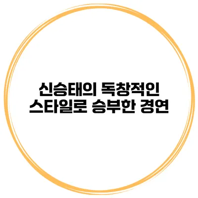 신승태의 독창적인 스타일로 승부한 경연
