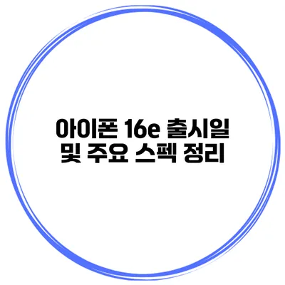 아이폰 16e 출시일 및 주요 스펙 정리