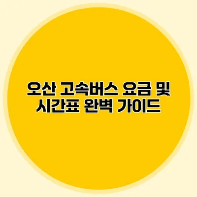 오산 고속버스 요금 및 시간표 완벽 가이드