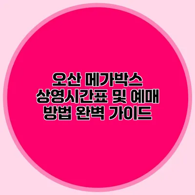 오산 메가박스 상영시간표 및 예매 방법 완벽 가이드
