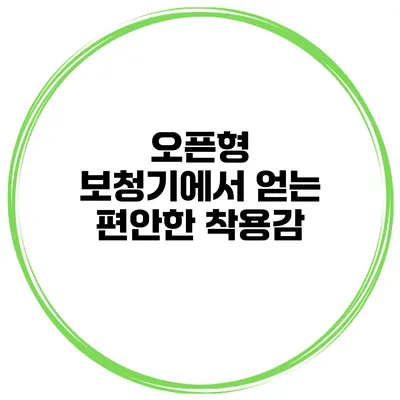오픈형 보청기에서 얻는 편안한 착용감