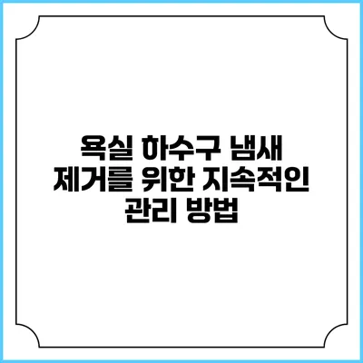 욕실 하수구 냄새 제거를 위한 지속적인 관리 방법
