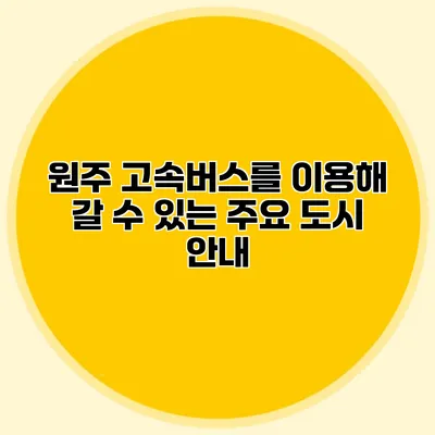 원주 고속버스를 이용해 갈 수 있는 주요 도시 안내