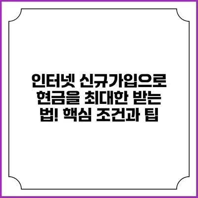 인터넷 신규가입으로 현금을 최대한 받는 법! 핵심 조건과 팁