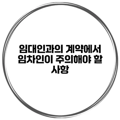 임대인과의 계약에서 임차인이 주의해야 할 사항