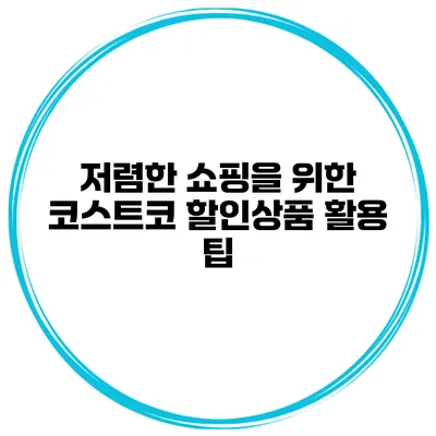 저렴한 쇼핑을 위한 코스트코 할인상품 활용 팁