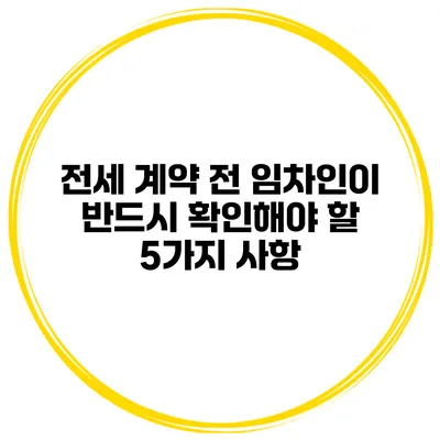전세 계약 전 임차인이 반드시 확인해야 할 5가지 사항