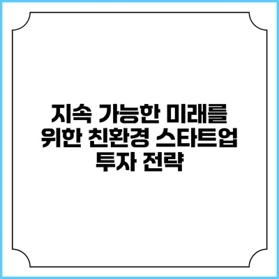 지속 가능한 미래를 위한 친환경 스타트업 투자 전략