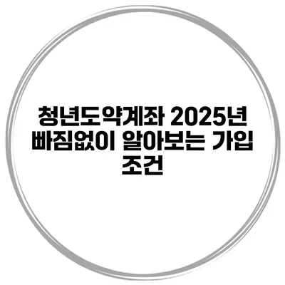 청년도약계좌 2025년 빠짐없이 알아보는 가입 조건