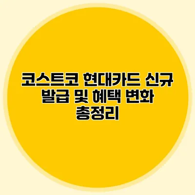 코스트코 현대카드 신규 발급 및 혜택 변화 총정리