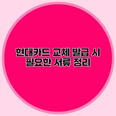 현대카드 교체 발급 시 필요한 서류 정리