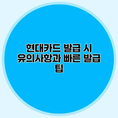 현대카드 발급 시 유의사항과 빠른 발급 팁