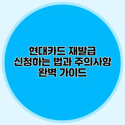 현대카드 재발급 신청하는 법과 주의사항 완벽 가이드