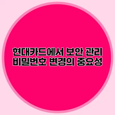 현대카드에서 보안 관리 비밀번호 변경의 중요성