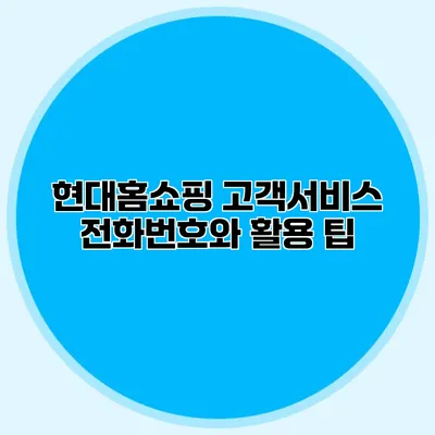 현대홈쇼핑 고객서비스 전화번호와 활용 팁