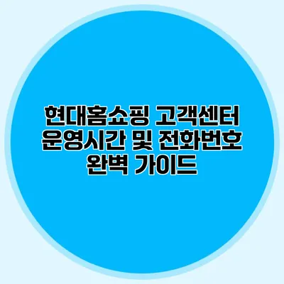 현대홈쇼핑 고객센터 운영시간 및 전화번호 완벽 가이드