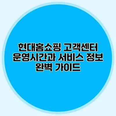 현대홈쇼핑 고객센터 운영시간과 서비스 정보 완벽 가이드