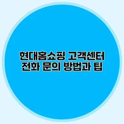 현대홈쇼핑 고객센터 전화 문의 방법과 팁