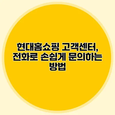 현대홈쇼핑 고객센터, 전화로 손쉽게 문의하는 방법